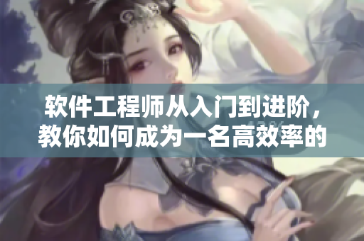 软件工程师从入门到进阶，教你如何成为一名高效率的程序员