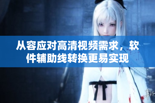 从容应对高清视频需求，软件辅助线转换更易实现