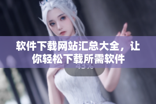 软件下载网站汇总大全，让你轻松下载所需软件