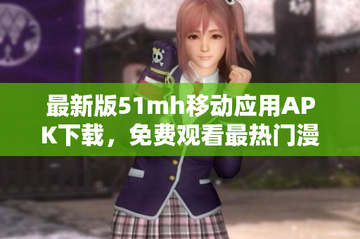 最新版51mh移动应用APK下载，免费观看最热门漫画