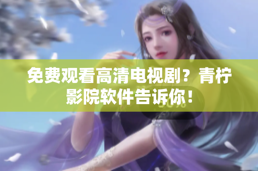 免费观看高清电视剧？青柠影院软件告诉你！