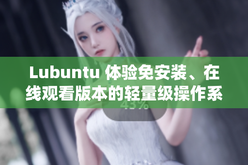 Lubuntu 体验免安装、在线观看版本的轻量级操作系统