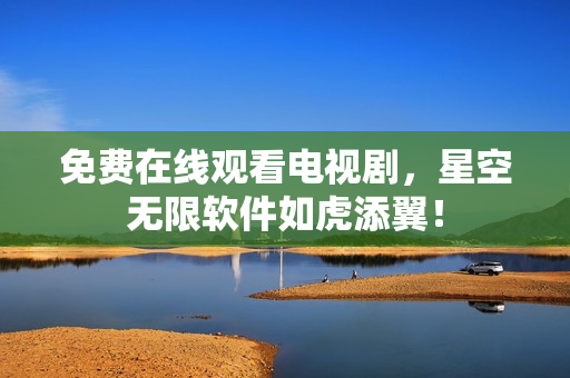 免费在线观看电视剧，星空无限软件如虎添翼！