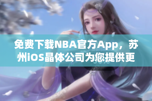 免费下载NBA官方App，苏州iOS晶体公司为您提供更流畅的使用体验