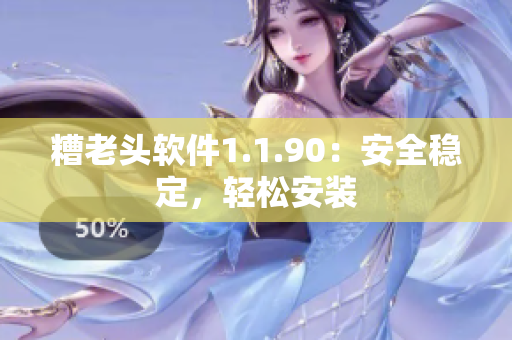 糟老头软件1.1.90：安全稳定，轻松安装