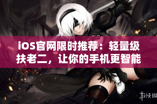 iOS官网限时推荐：轻量级扶老二，让你的手机更智能！
