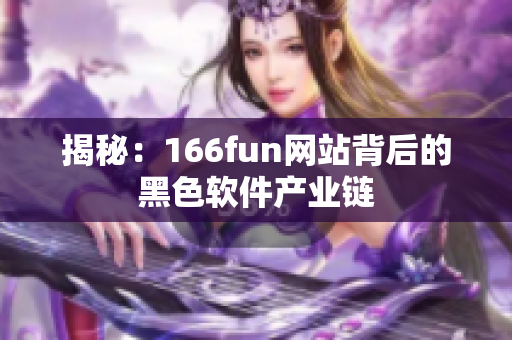 揭秘：166fun网站背后的黑色软件产业链