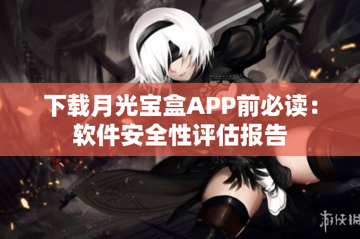下载月光宝盒APP前必读：软件安全性评估报告