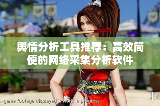 舆情分析工具推荐：高效简便的网络采集分析软件