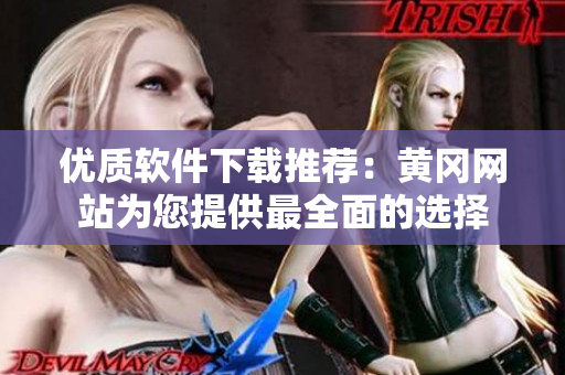 优质软件下载推荐：黄冈网站为您提供最全面的选择