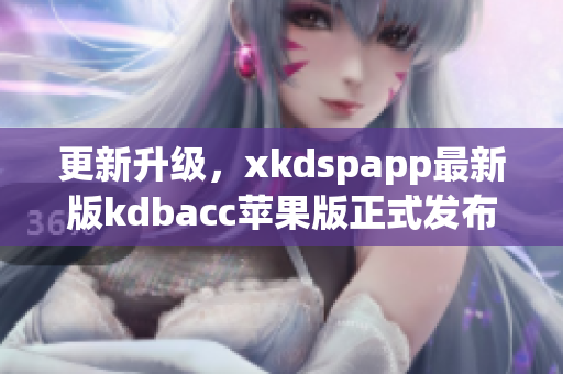更新升级，xkdspapp最新版kdbacc苹果版正式发布！(1)