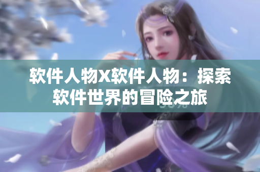 软件人物X软件人物：探索软件世界的冒险之旅