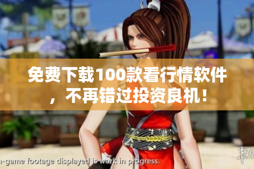 免费下载100款看行情软件，不再错过投资良机！