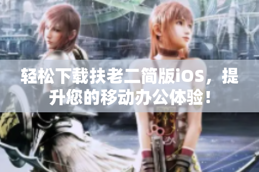 轻松下载扶老二简版iOS，提升您的移动办公体验！