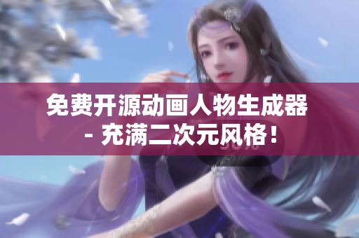 免费开源动画人物生成器 - 充满二次元风格！