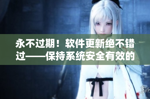 永不过期！软件更新绝不错过——保持系统安全有效的技巧