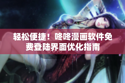 轻松便捷！咚咚漫画软件免费登陆界面优化指南