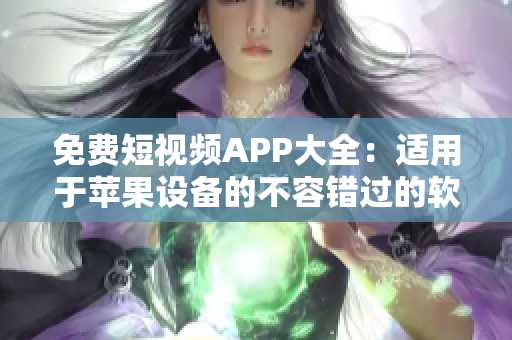 免费短视频APP大全：适用于苹果设备的不容错过的软件推荐