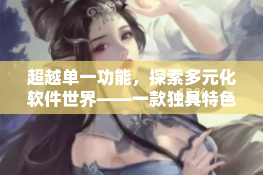 超越单一功能，探索多元化软件世界——一款独具特色的软件冒险游戏