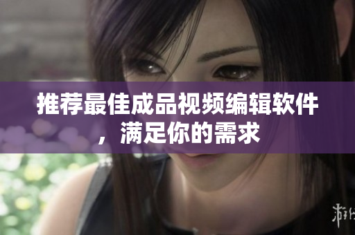 推荐最佳成品视频编辑软件，满足你的需求