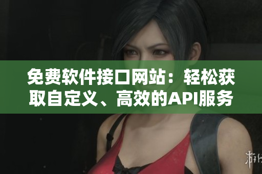 免费软件接口网站：轻松获取自定义、高效的API服务