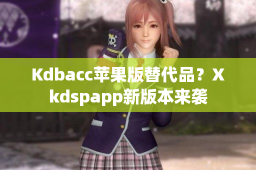 Kdbacc苹果版替代品？Xkdspapp新版本来袭