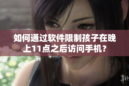 如何通过软件限制孩子在晚上11点之后访问手机？