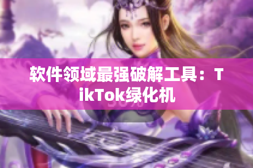 软件领域最强破解工具：TikTok绿化机