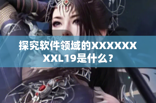 探究软件领域的XXXXXXXXL19是什么？