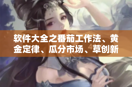 软件大全之番茄工作法、黄金定律、瓜分市场、草创新业、莓果营销、秋季更新