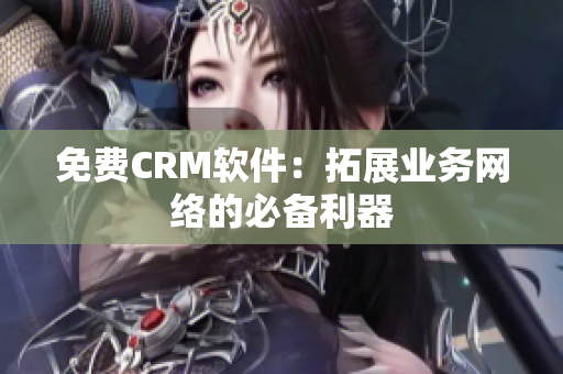 免费CRM软件：拓展业务网络的必备利器