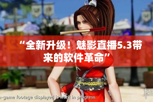 “全新升级！魅影直播5.3带来的软件革命”