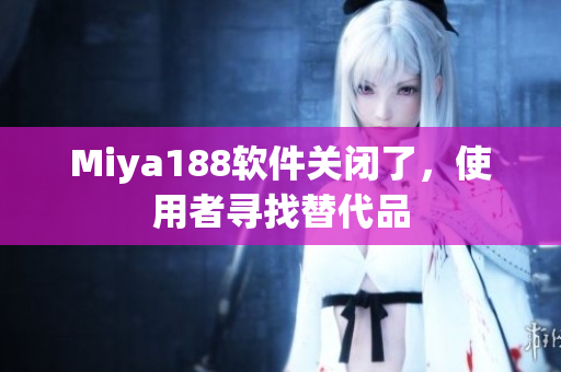 Miya188软件关闭了，使用者寻找替代品