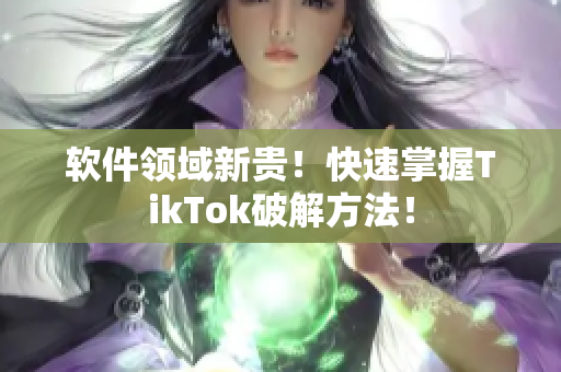 软件领域新贵！快速掌握TikTok破解方法！