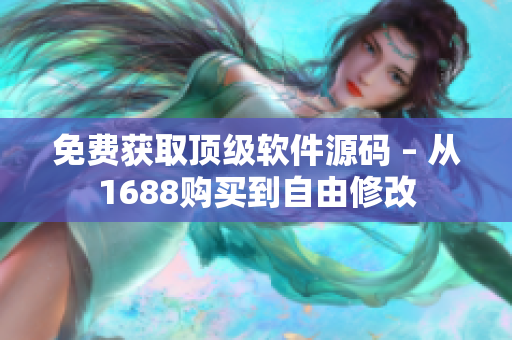 免费获取顶级软件源码 – 从1688购买到自由修改