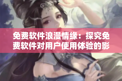 免费软件浪漫情缘：探究免费软件对用户使用体验的影响