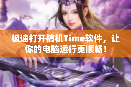 极速打开搞机Time软件，让你的电脑运行更顺畅！
