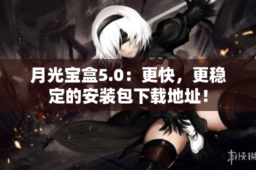 月光宝盒5.0：更快，更稳定的安装包下载地址！