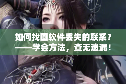 如何找回软件丢失的联系？——学会方法，查无遗漏！