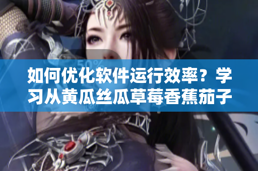 如何优化软件运行效率？学习从黄瓜丝瓜草莓香蕉茄子土豆中获得的启示