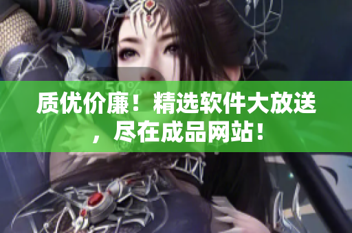 质优价廉！精选软件大放送，尽在成品网站！