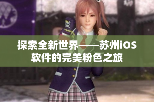 探索全新世界——苏州iOS软件的完美粉色之旅
