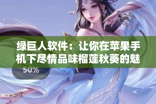 绿巨人软件：让你在苹果手机下尽情品味榴莲秋葵的魅力