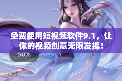 免费使用短视频软件9.1，让你的视频创意无限发挥！