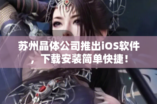 苏州晶体公司推出iOS软件，下载安装简单快捷！