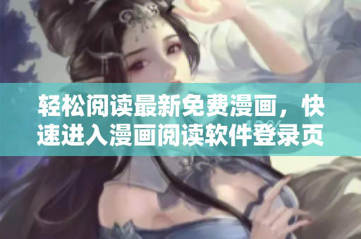 轻松阅读最新免费漫画，快速进入漫画阅读软件登录页面！