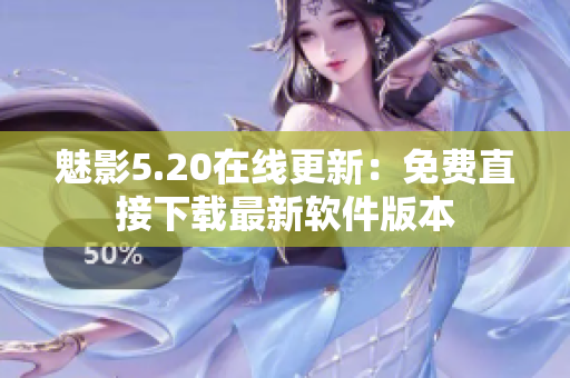 魅影5.20在线更新：免费直接下载最新软件版本