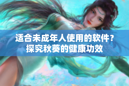 适合未成年人使用的软件？探究秋葵的健康功效