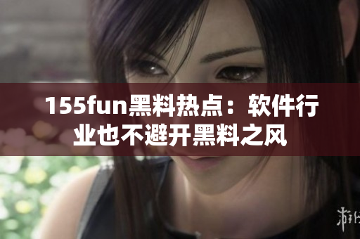 155fun黑料热点：软件行业也不避开黑料之风