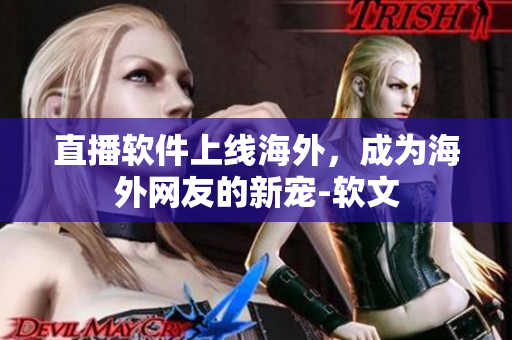 直播软件上线海外，成为海外网友的新宠-软文